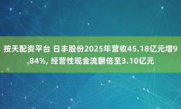 按天配资平台 日丰股份2025年营收45.18亿元增9.84%, 经营性现金流翻倍至3.10亿元